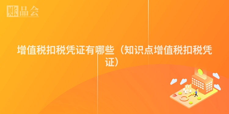 增值税扣税凭证有哪些（知识点增值税扣税凭证）