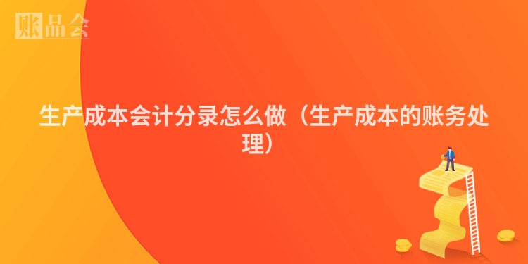 生产成本会计分录怎么做（生产成本的账务处理）