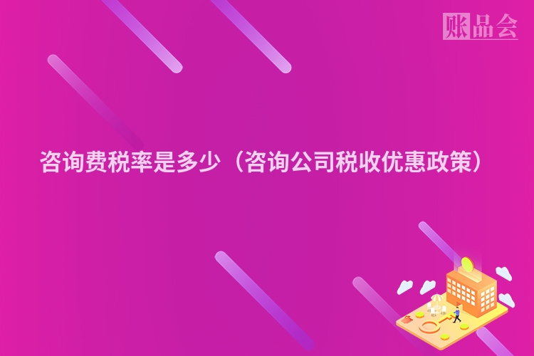 咨询费税率是多少（咨询公司税收优惠政策）