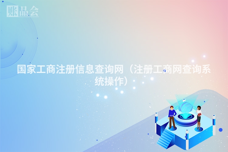 国家工商注册信息查询网（注册工商网查询系统操作）