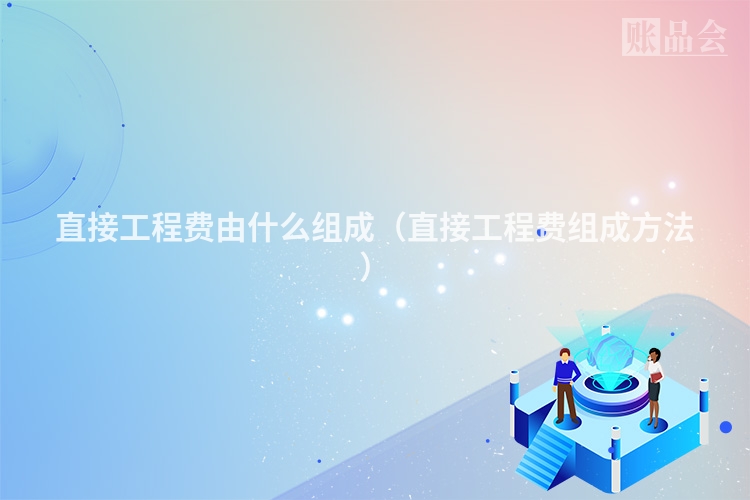 直接工程费由什么组成（直接工程费组成方法）