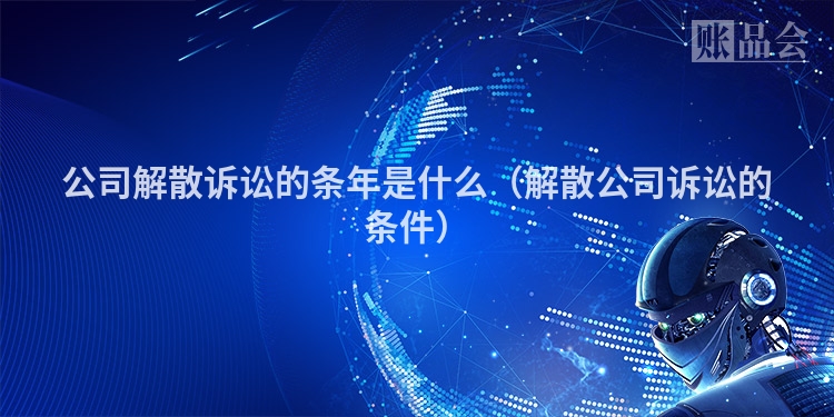 公司解散诉讼的条年是什么（解散公司诉讼的条件）