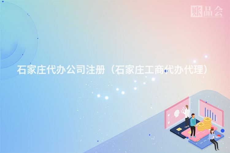 石家庄代办公司注册（石家庄工商代办代理）