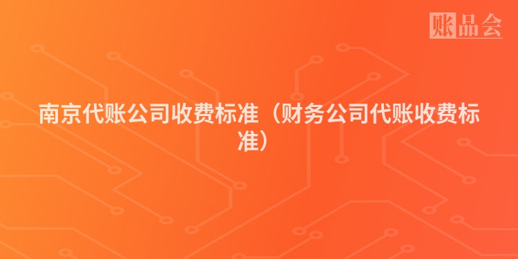 南京代账公司收费标准（财务公司代账收费标准）