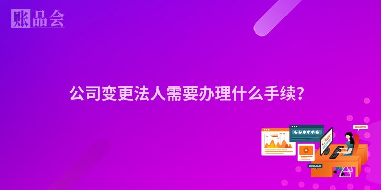 公司变更法人需要办理什么手续？