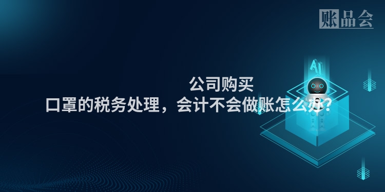                 公司购买口罩的税务处理，会计不会做账怎么办？