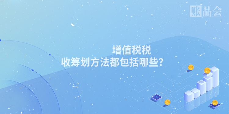                 增值税税收筹划方法都包括哪些？