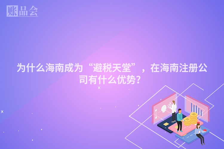 为什么海南成为“避税天堂”，在海南注册公司有什么优势？