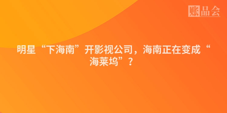 明星“下海南”开影视公司，海南正在变成“海莱坞”？