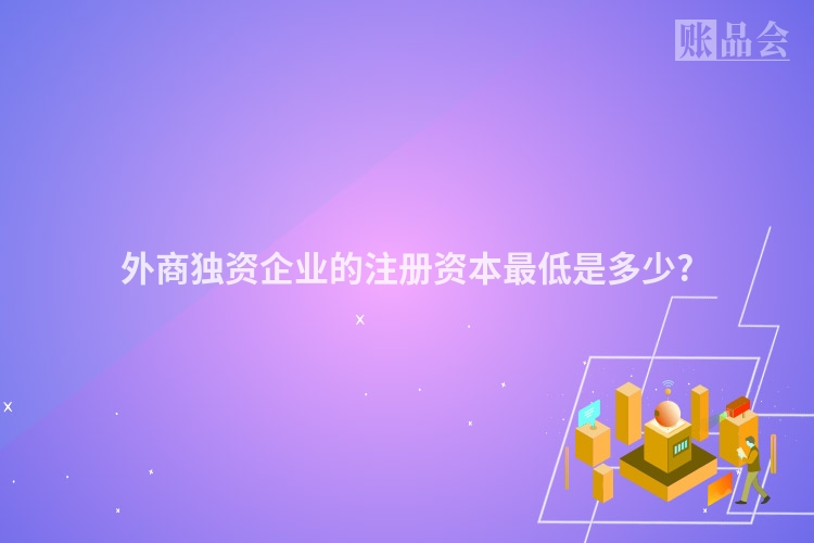 外商独资企业的注册资本最低是多少?