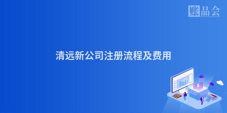 清远新公司注册流程及费用