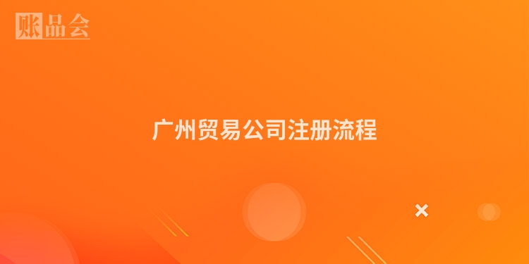 广州贸易公司注册流程