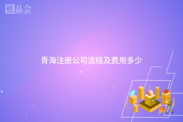 青海注册公司流程及费用多少