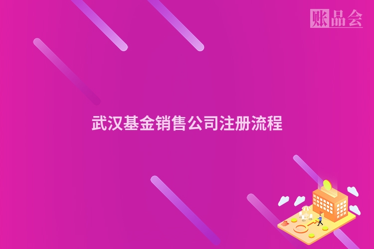 武汉基金销售公司注册流程