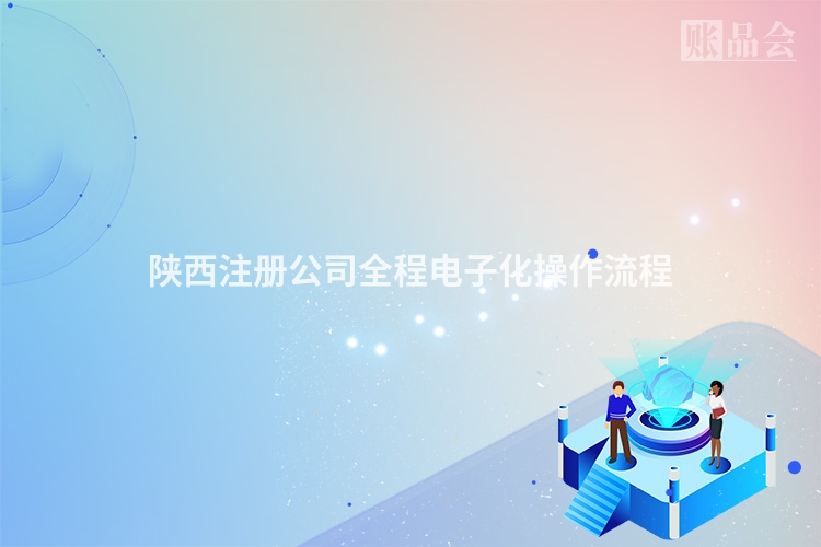 陕西注册公司全程电子化操作流程