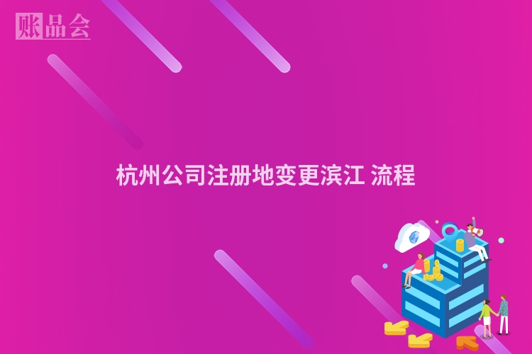 杭州公司注册地变更滨江 流程