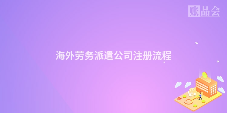 海外劳务派遣公司注册流程