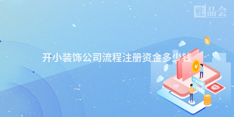 开小装饰公司流程注册资金多少钱