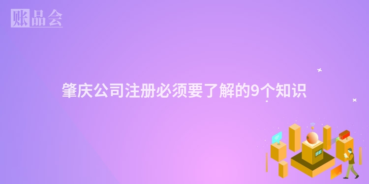 肇庆公司注册必须要了解的9个知识