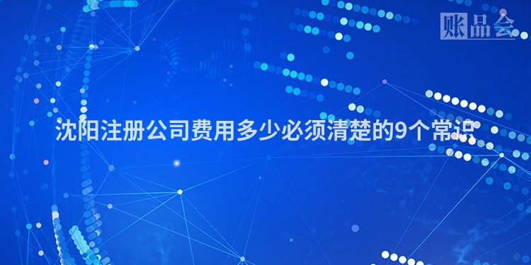沈阳注册公司费用多少必须清楚的9个常识