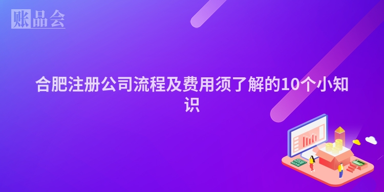 合肥注册公司流程及费用须了解的10个小知识