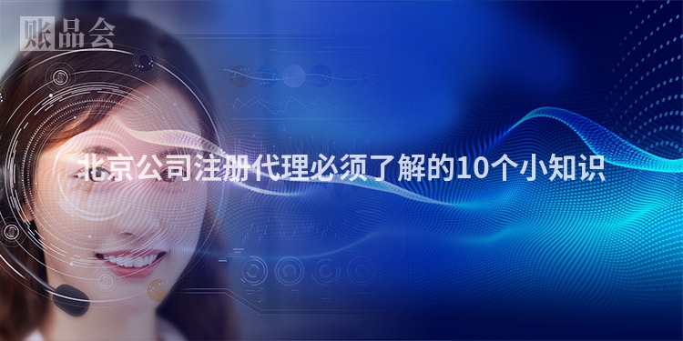 北京公司注册代理必须了解的10个小知识
