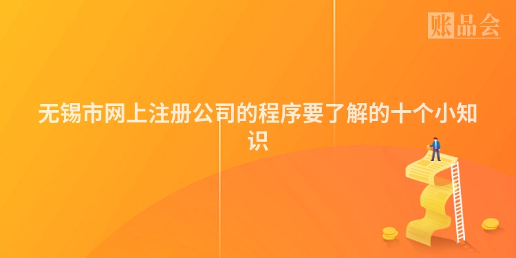 无锡市网上注册公司的程序要了解的十个小知识