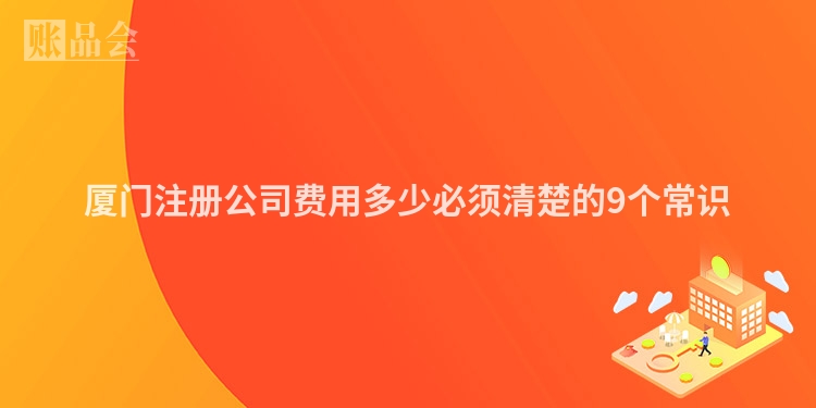 厦门注册公司费用多少必须清楚的9个常识