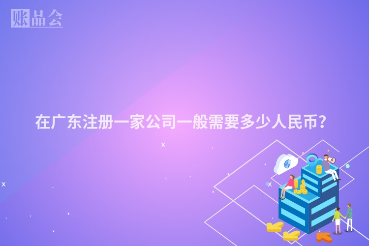 在广东注册一家公司一般需要多少人民币？