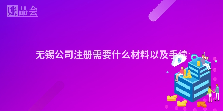 无锡公司注册需要什么材料以及手续