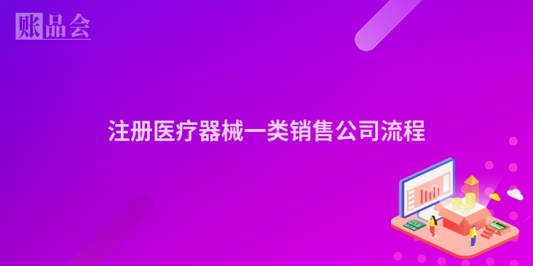 注册医疗器械一类销售公司流程