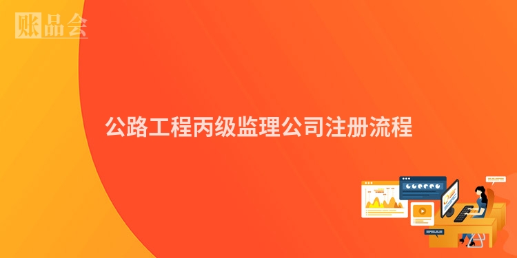 公路工程丙级监理公司注册流程