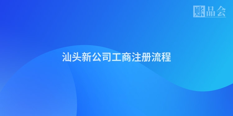 汕头新公司工商注册流程