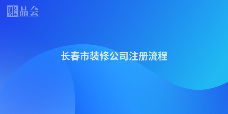 长春市装修公司注册流程