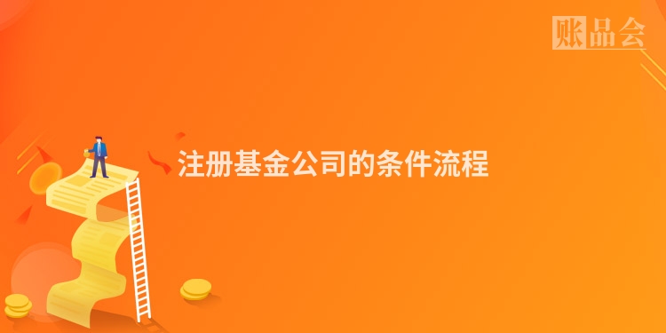注册基金公司的条件流程