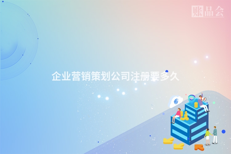 企业营销策划公司注册要多久