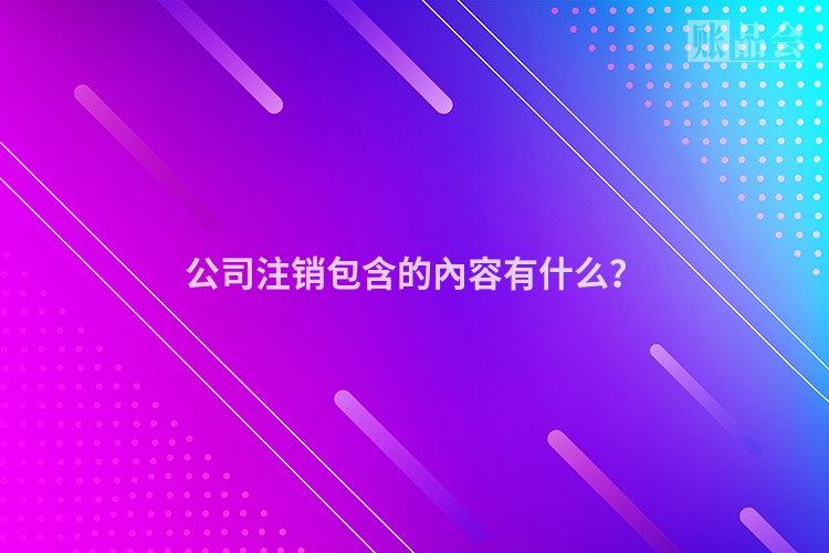 公司注销包含的內容有什么？