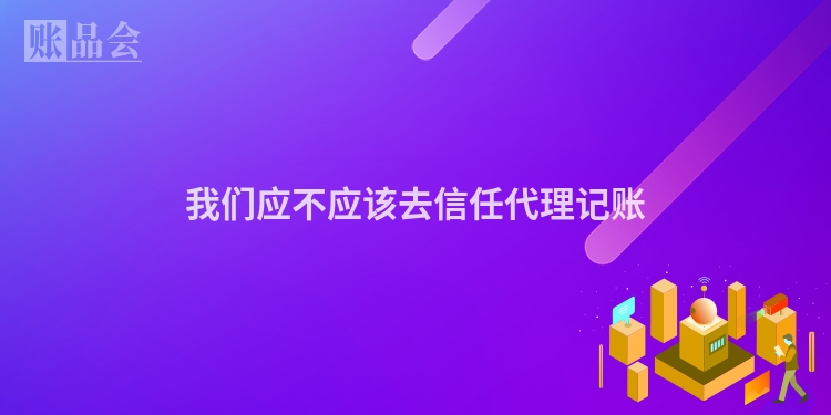 我们应不应该去信任代理记账
