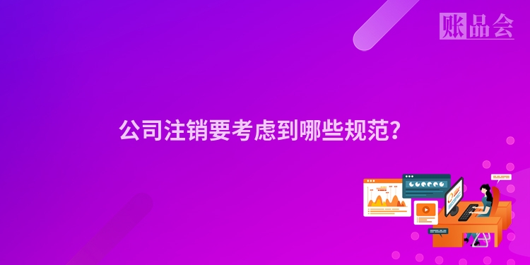 公司注销要考虑到哪些规范？