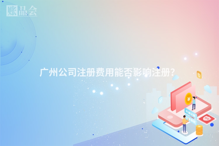 广州公司注册费用能否影响注册？