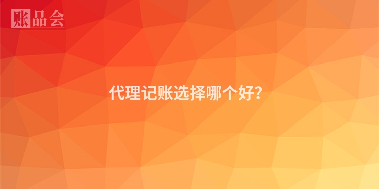 代理记账选择哪个好？