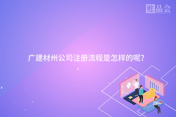 广建材州公司注册流程是怎样的呢？
