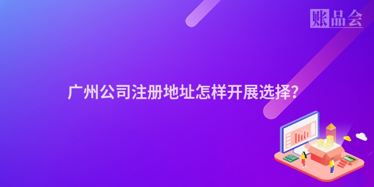 广州公司注册地址怎样开展选择？