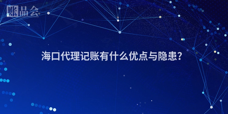 海口代理记账有什么优点与隐患？