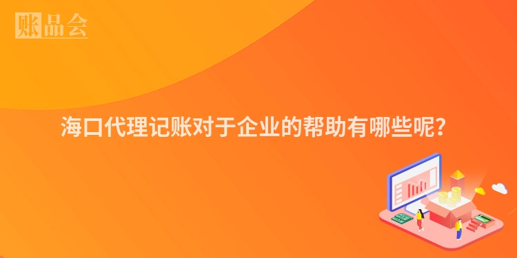 海口代理记账对于企业的帮助有哪些呢？