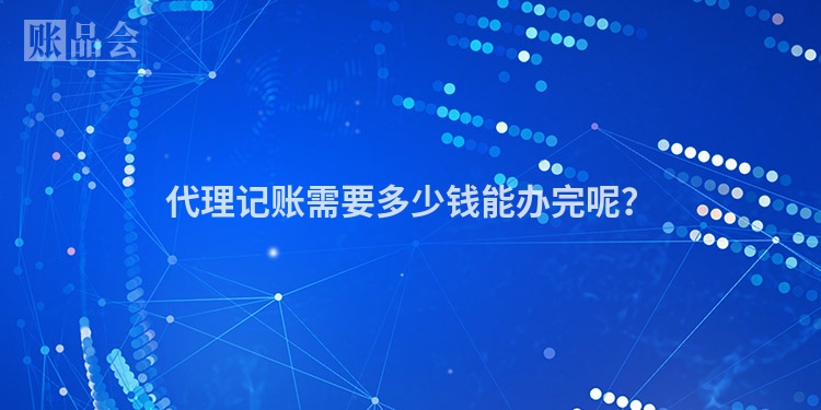 代理记账需要多少钱能办完呢？