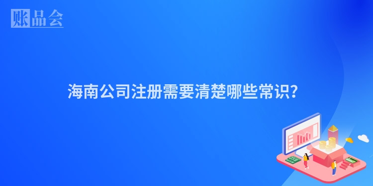 海南公司注册需要清楚哪些常识？