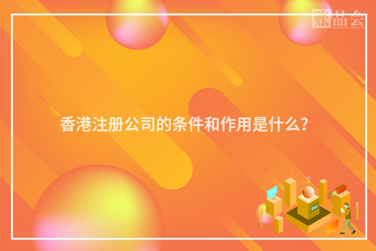 香港注册公司的条件和作用是什么？