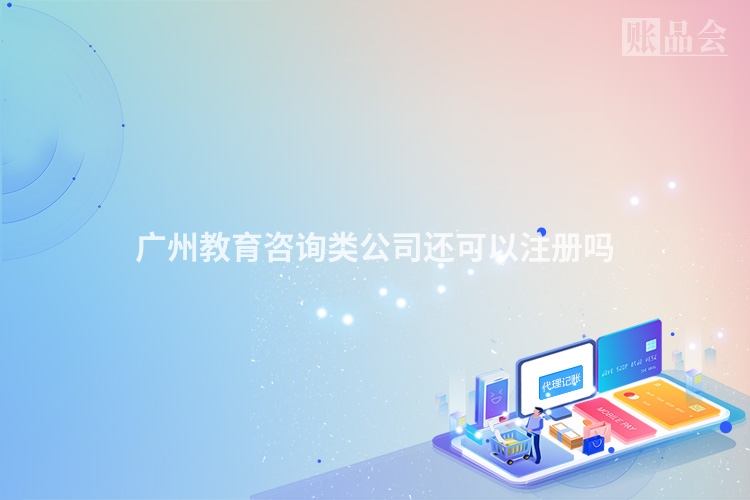广州教育咨询类公司还可以注册吗