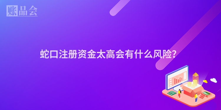蛇口注册资金太高会有什么风险？